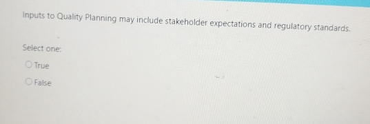  Inputs to Quality Planning may include stakeholder expectations and regulatory standards.