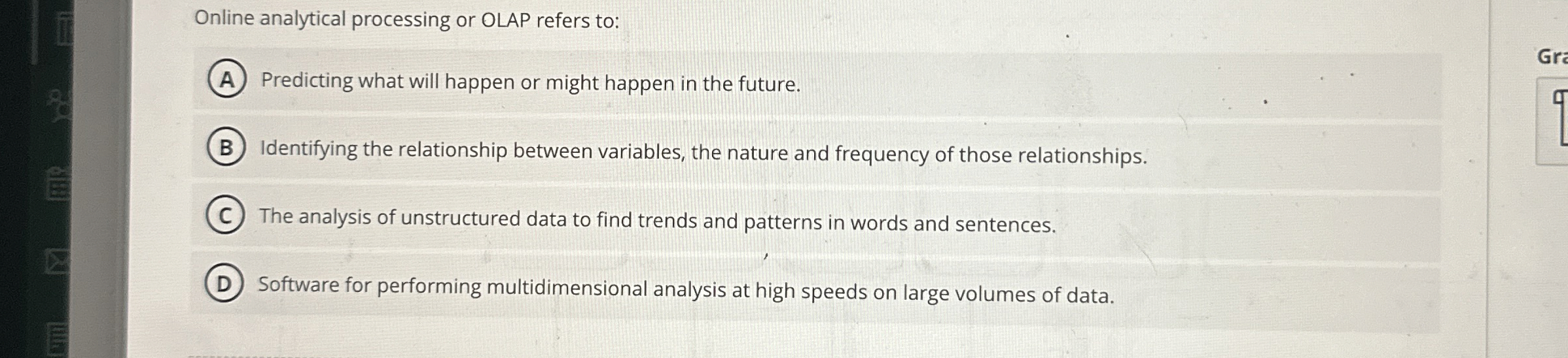  Online analytical processing or OLAP refers to: Predicting what will happen