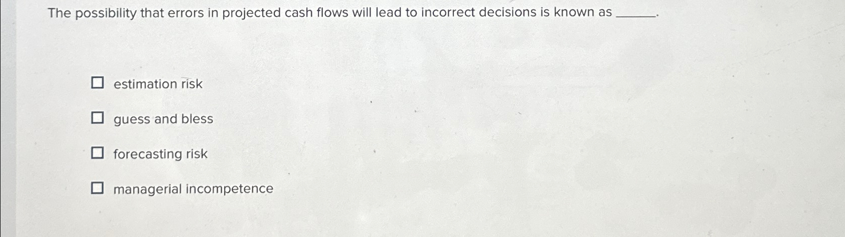  The possibility that errors in projected cash flows will lead to