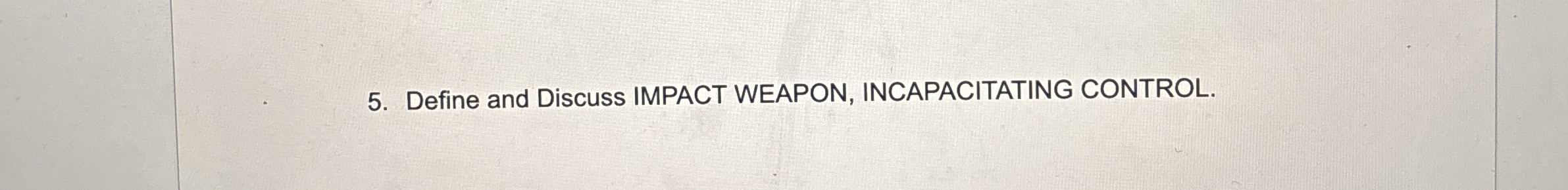  Define and Discuss IMPACT WEAPON, INCAPACITATING CONTROL. 