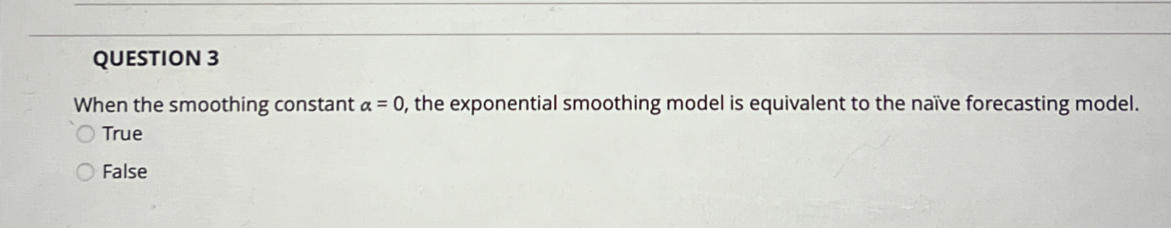  QUESTION 3 When the smoothing constant =0, the exponential smoothing model