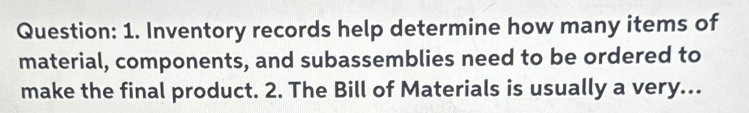  Question: 1. Inventory records help determine how many items of material,
