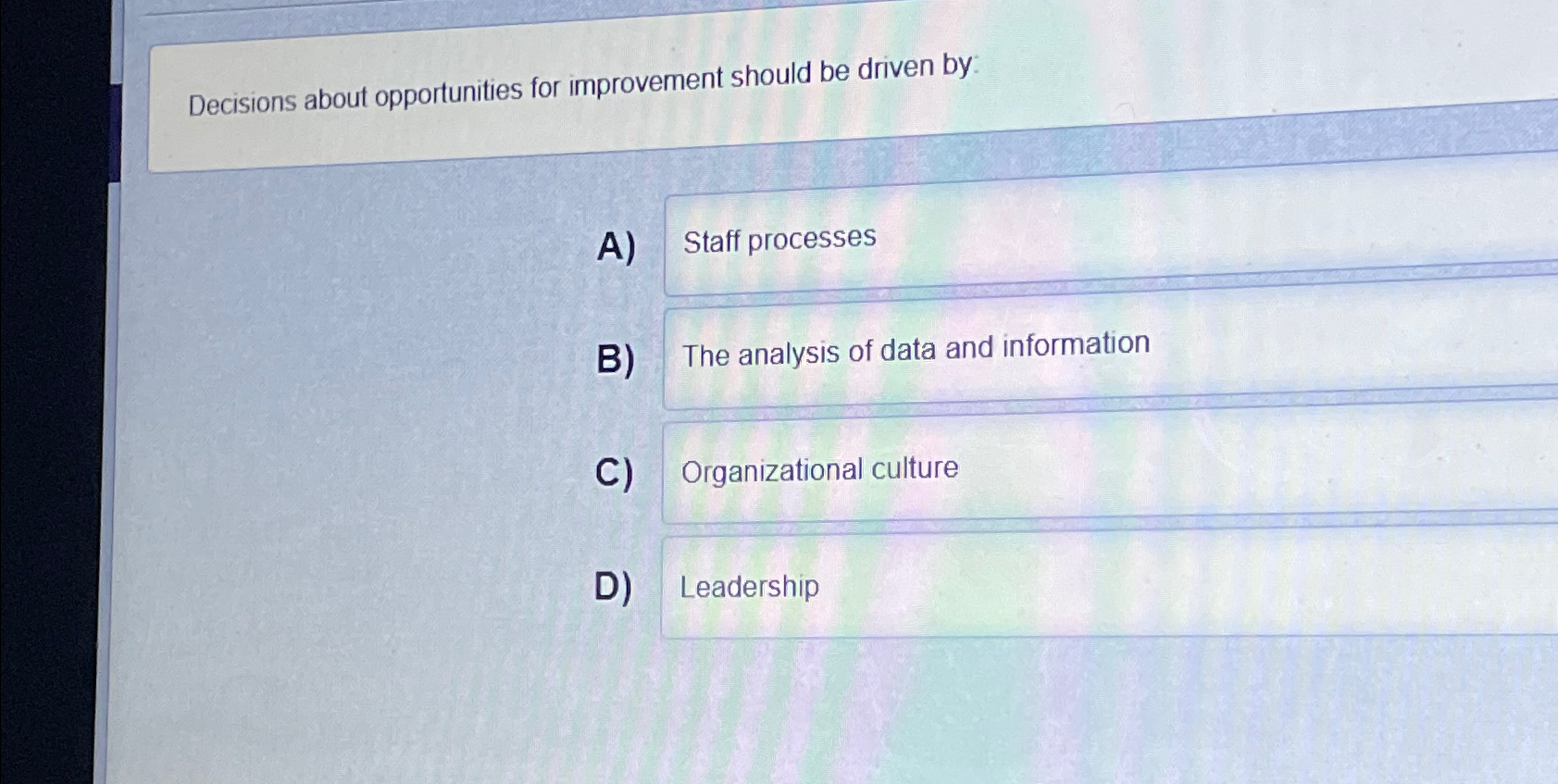  Decisions about opportunities for improvement should be driven by: A) Staff