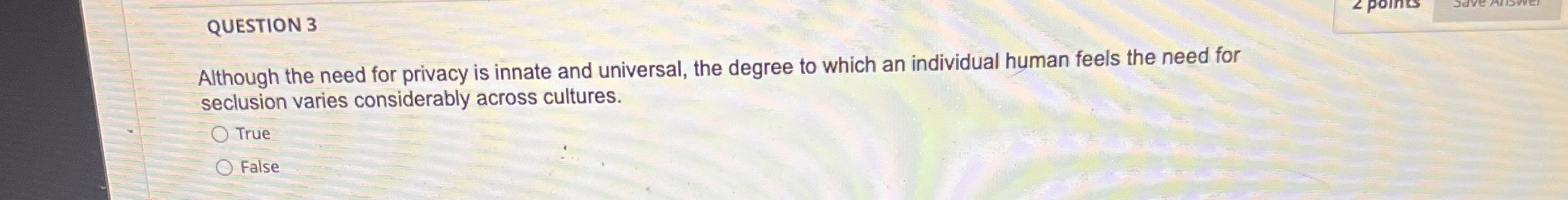  QUESTION 3 Although the need for privacy is innate and universal,