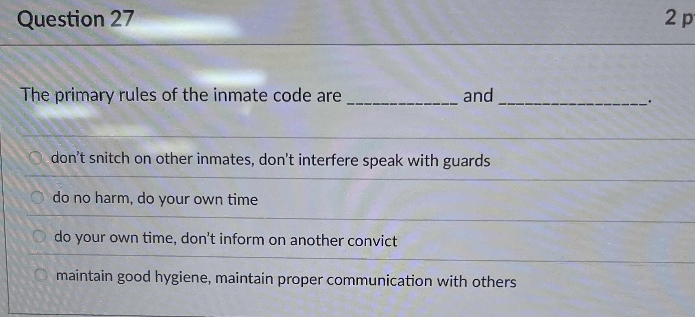  Question 27 The primary rules of the inmate code are and