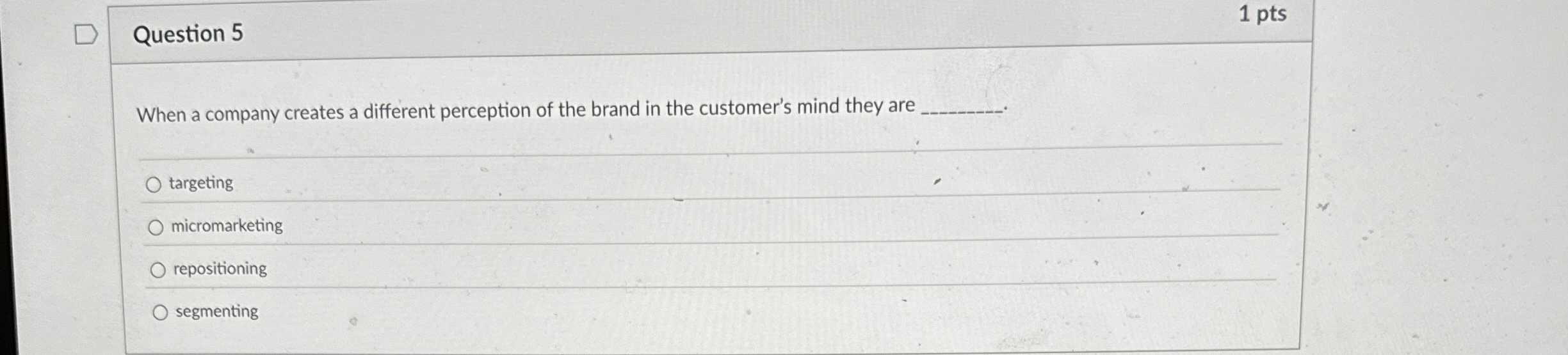  Question 5 1 pts When a company creates a different perception