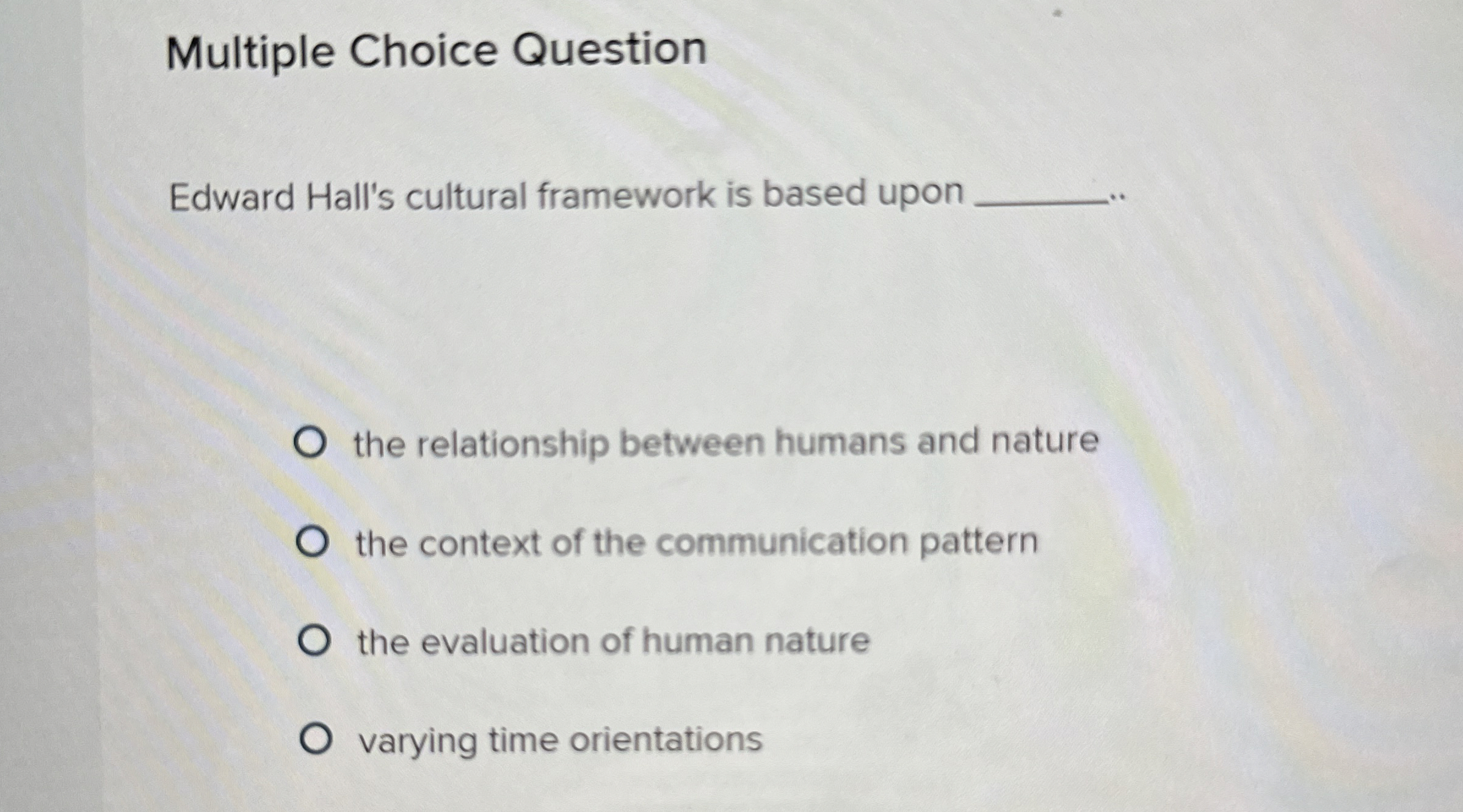  Multiple Choice Question Edward Hall's cultural framework is based upon the