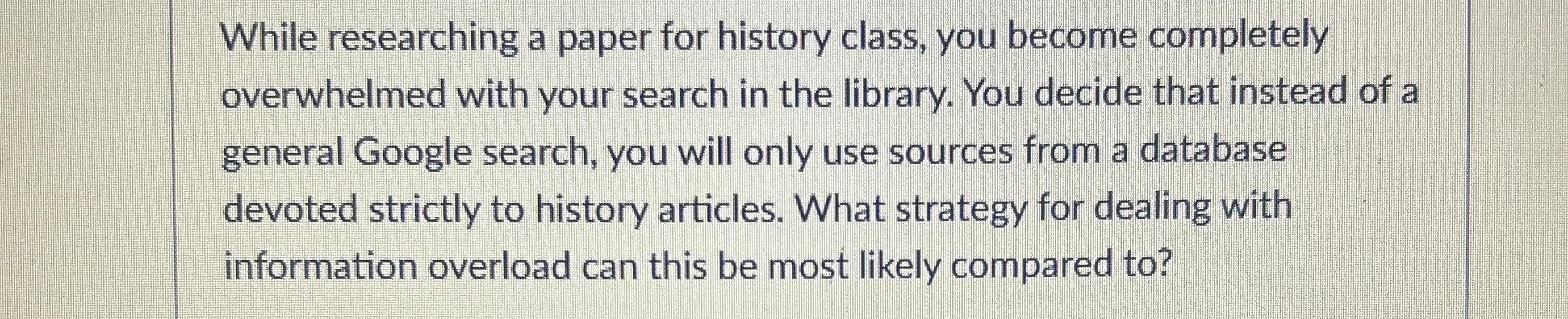  While researching a paper for history class, you become completely overwhelmed