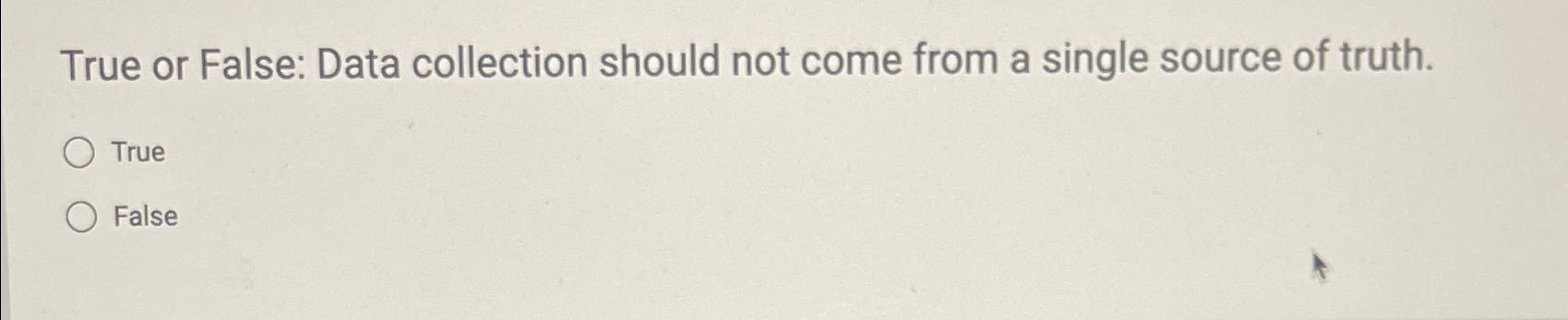  True or False: Data collection should not come from a single