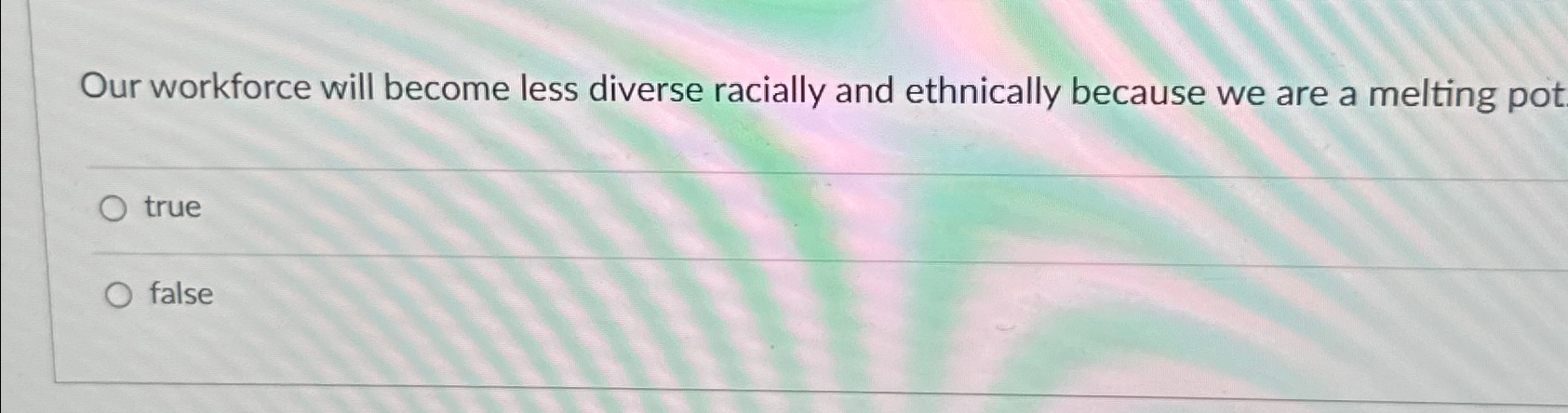  Our workforce will become less diverse racially and ethnically because we