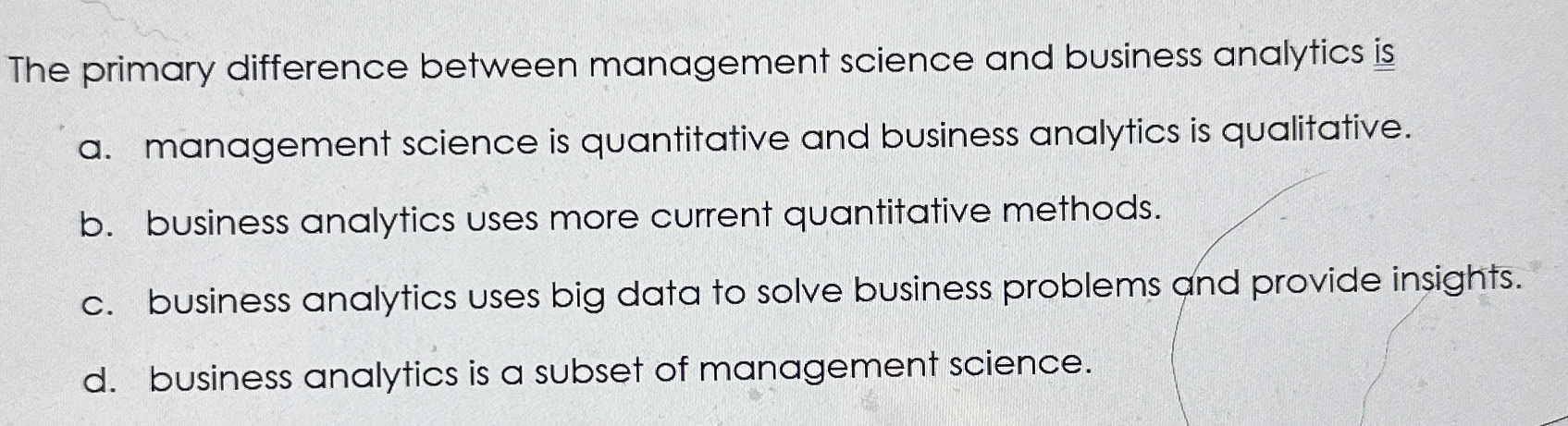  The primary difference between management science and business analytics is a.