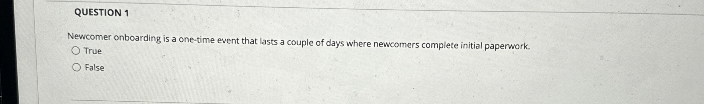  QUESTION 1 Newcomer onboarding is a one-time event that lasts a