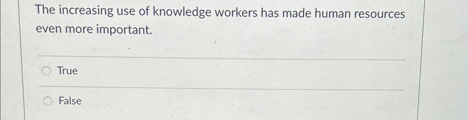  The increasing use of knowledge workers has made human resources even