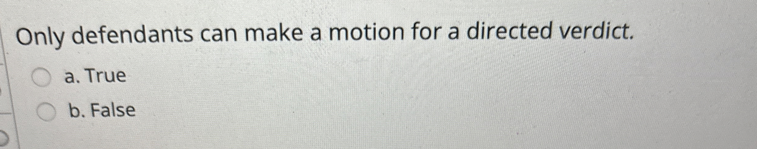  Only defendants can make a motion for a directed verdict. a.