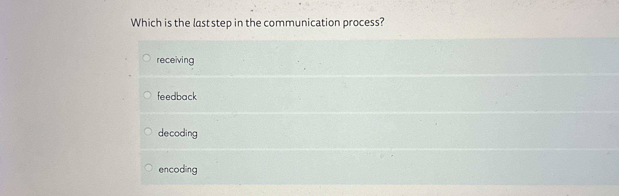  Which is the laststep in the communication process? receiving feedback decoding