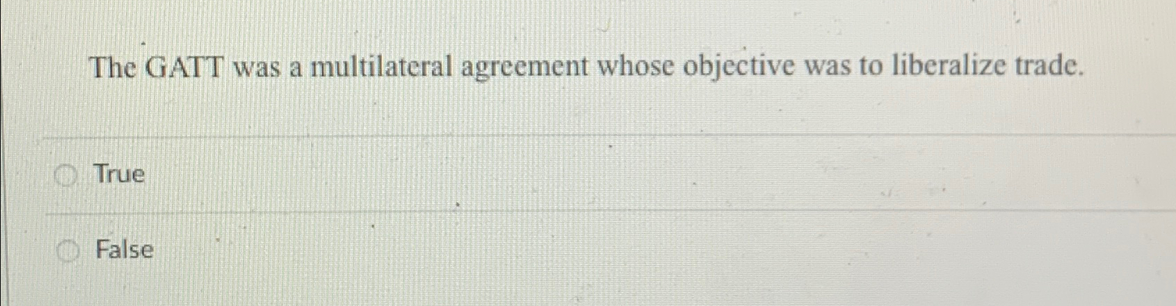  The GATT was a multilateral agreement whose objective was to liberalize