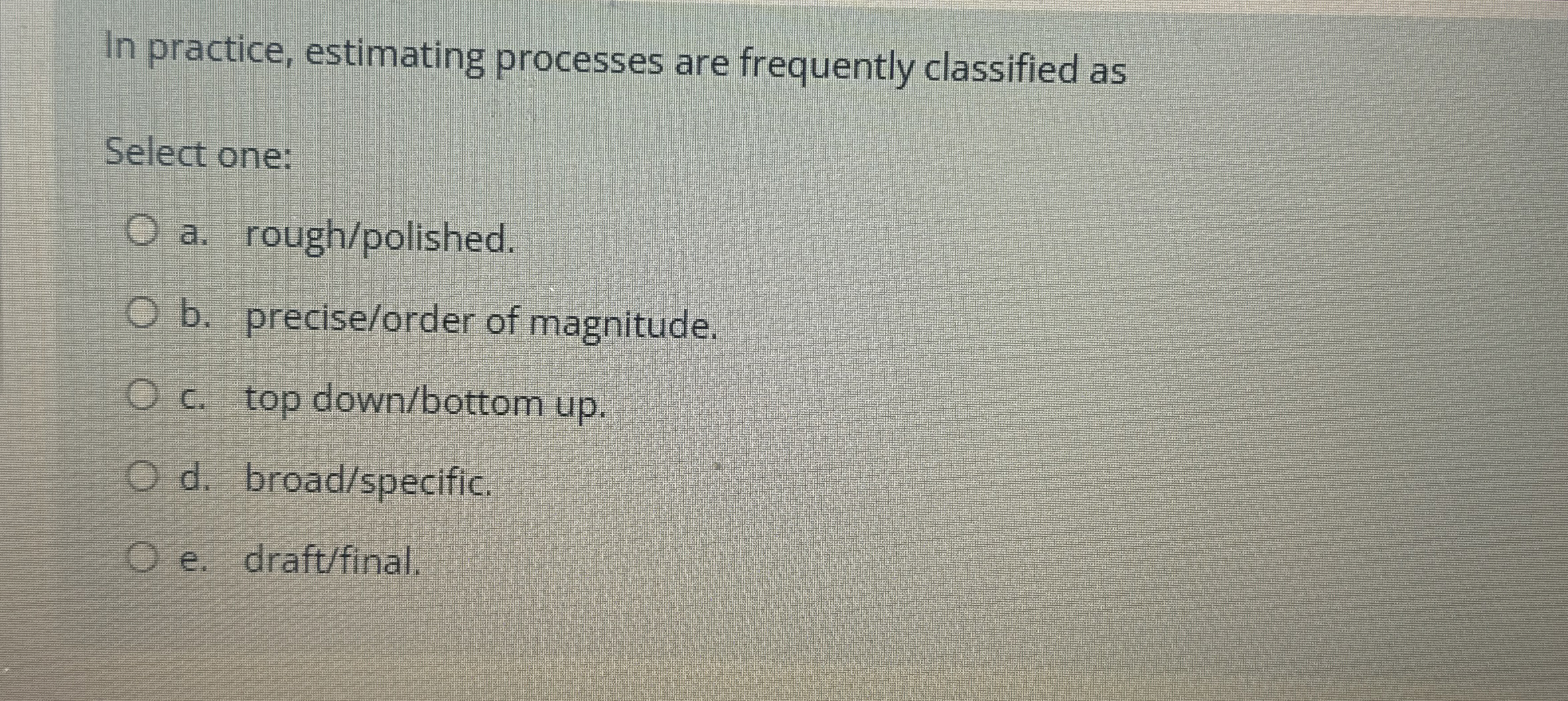  In practice, estimating processes are frequently classified as Select one: a.