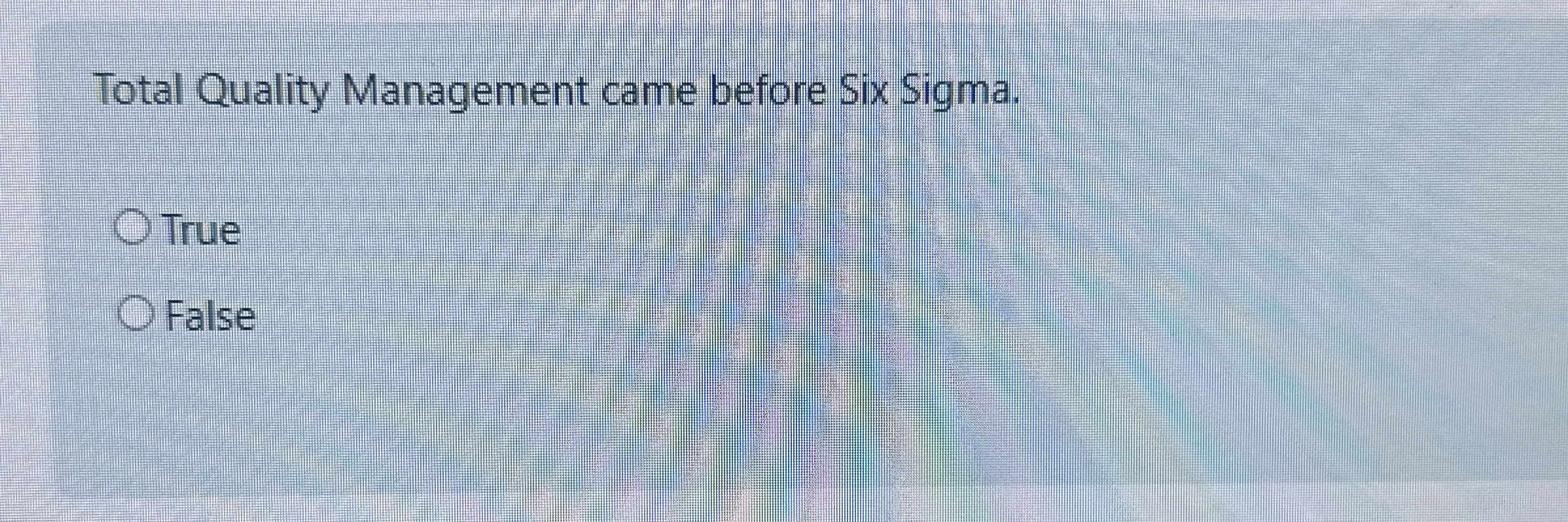  Total Quality Management came before Six Sigma. True False 