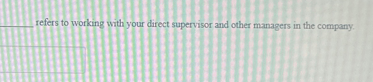  What does this mean refers to working with your direct supervisor