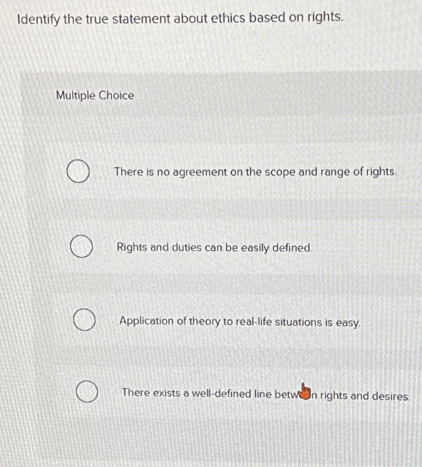  Identify the true statement about ethics based on rights. Multiple Choice