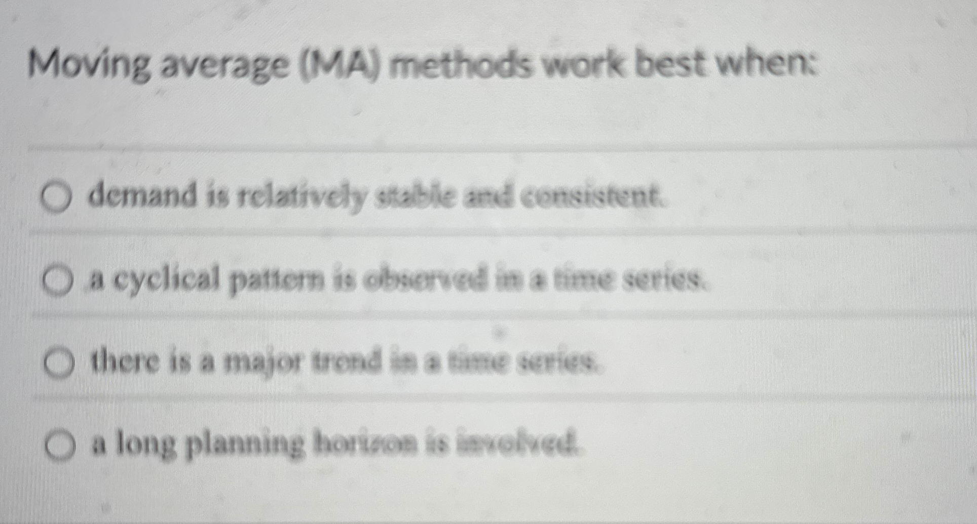  Moving average (MA) methods work best when: demand is relatively stable