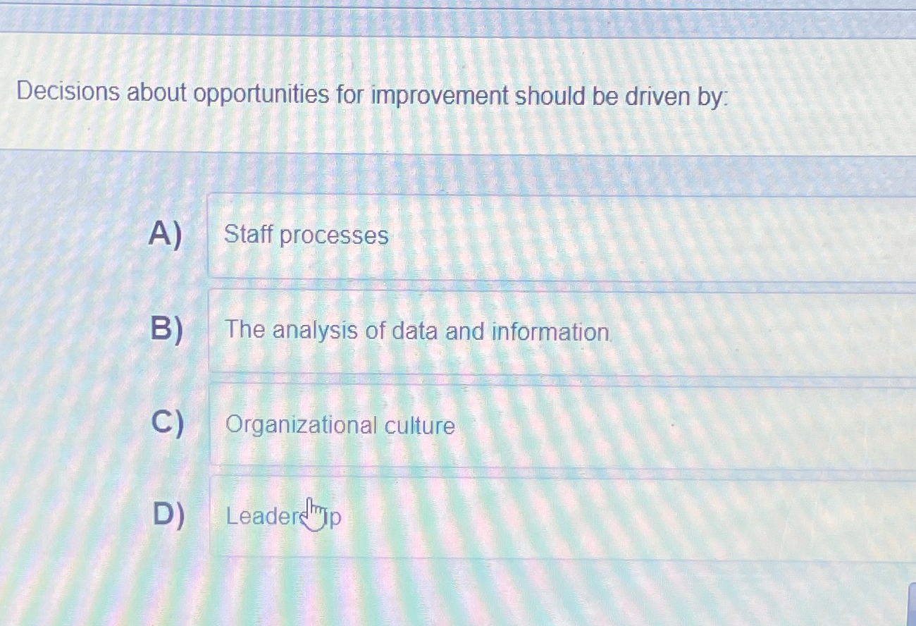  Decisions about opportunities for improvement should be driven by: A) Staff