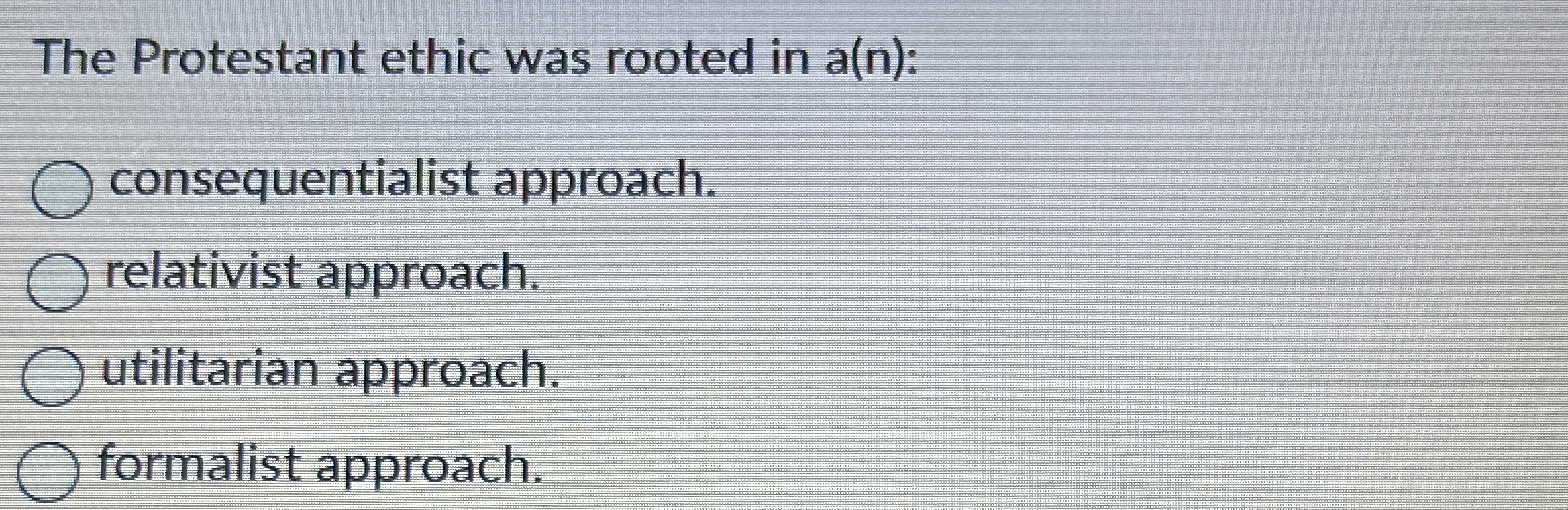 The Protestant ethic was rooted in a(n): consequentialist approach. relativist approach.