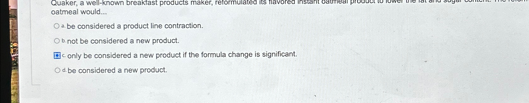  oatmeal would... a. be considered a product line contraction. b. not