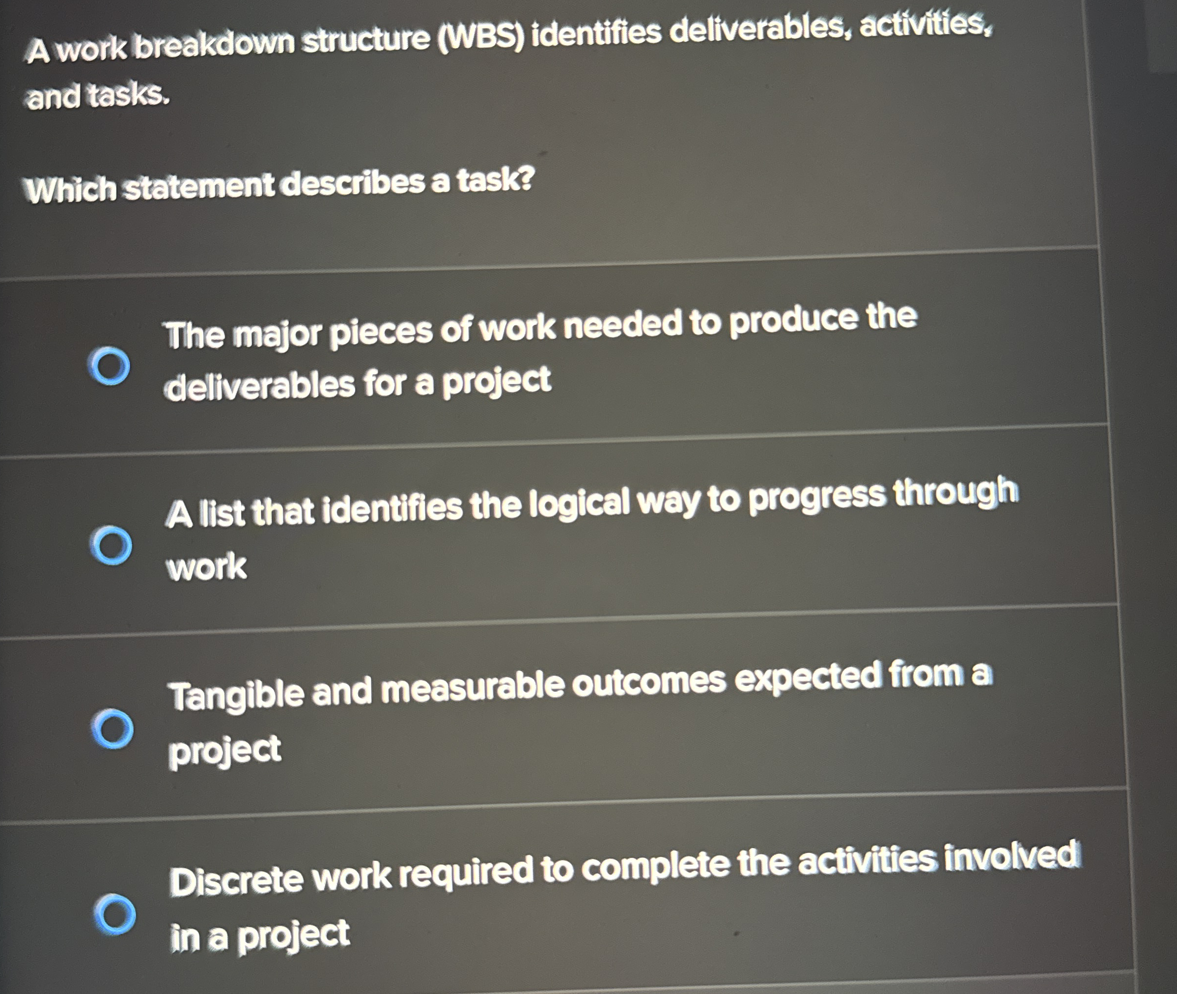  A work breakdown structure (WBS) identifies deliverables, activities, and tasks. Which