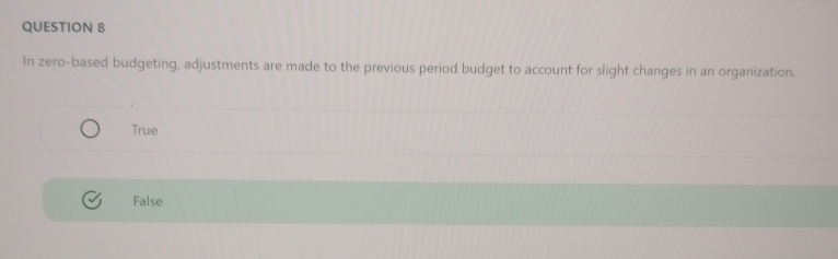  QUESTION 8 In zero-based budgeting, adjustments are made to the previous