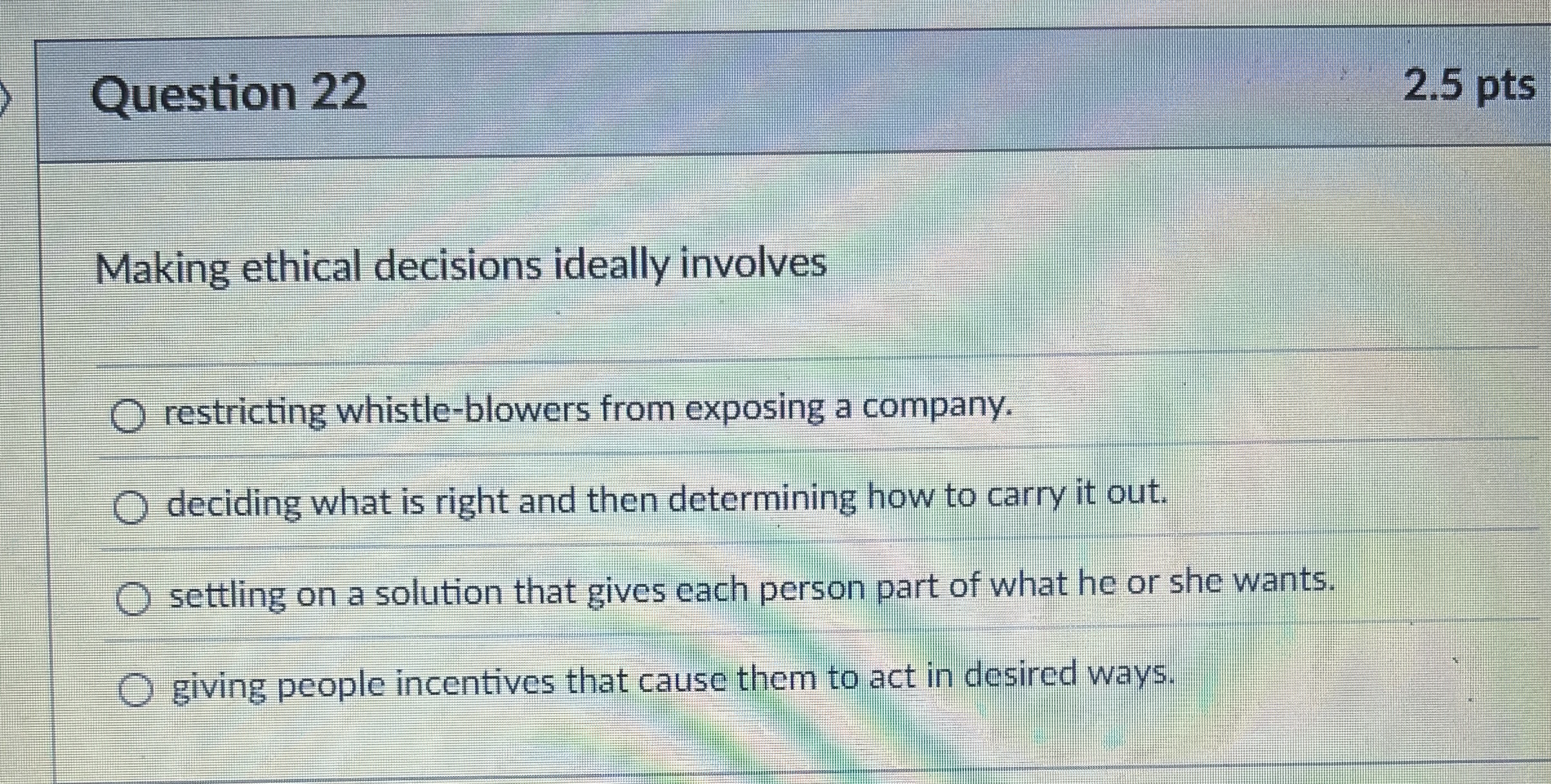  Question 22 Making ethical decisions ideally involves restricting whistle-blowers from exposing