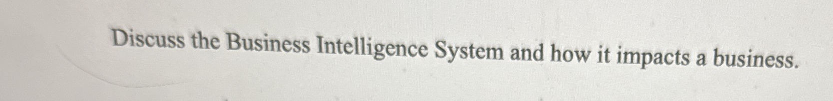  Discuss the Business Intelligence System and how it impacts a business.