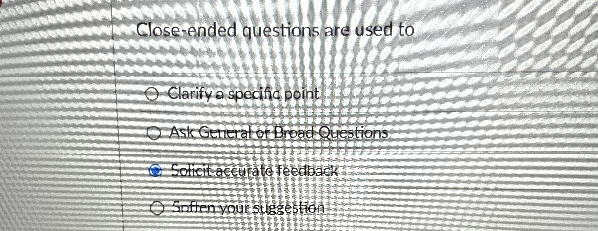 Close-ended questions are used to Clarify a specific point Ask General