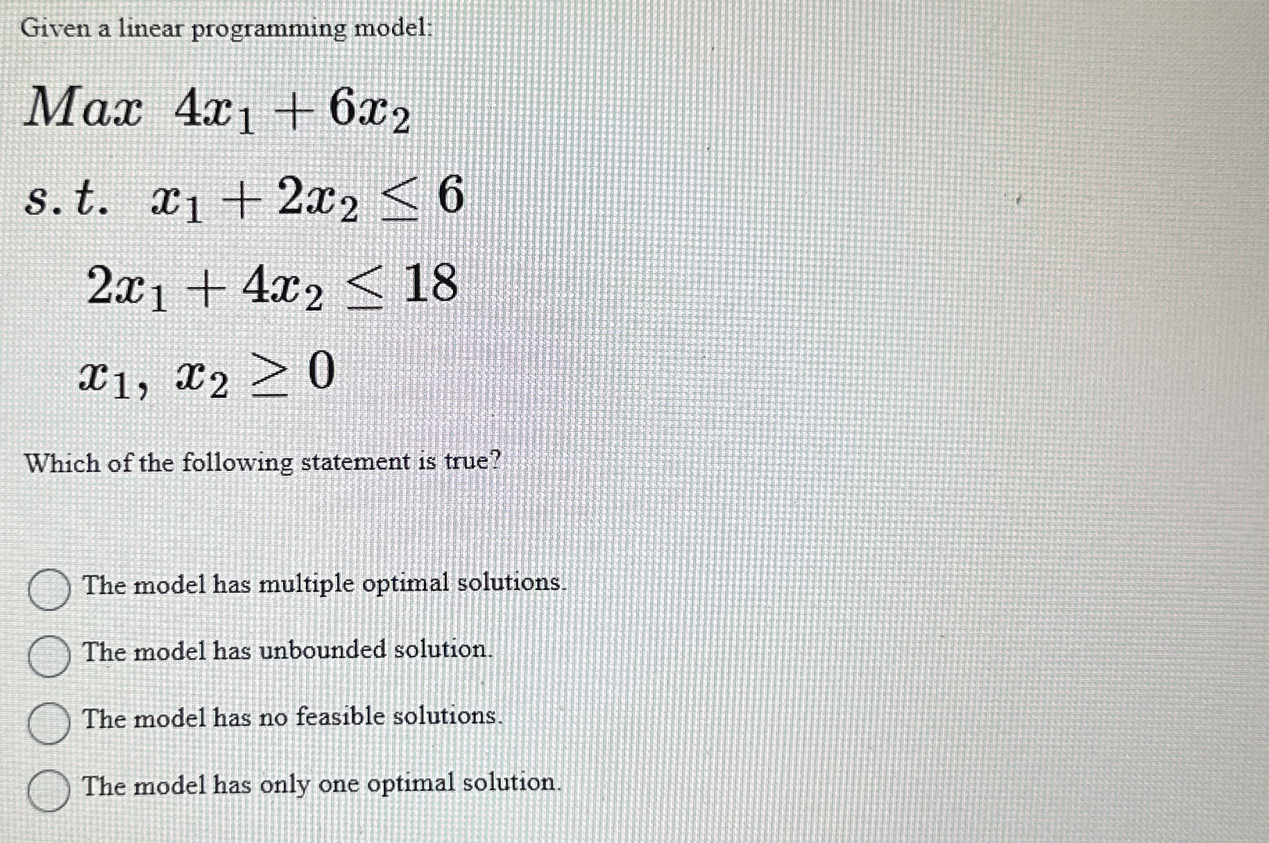  Given a linear programming model: Max4x1+6x2 s.t.x1+2x26 2x1+4x218 x1,x20 Which of