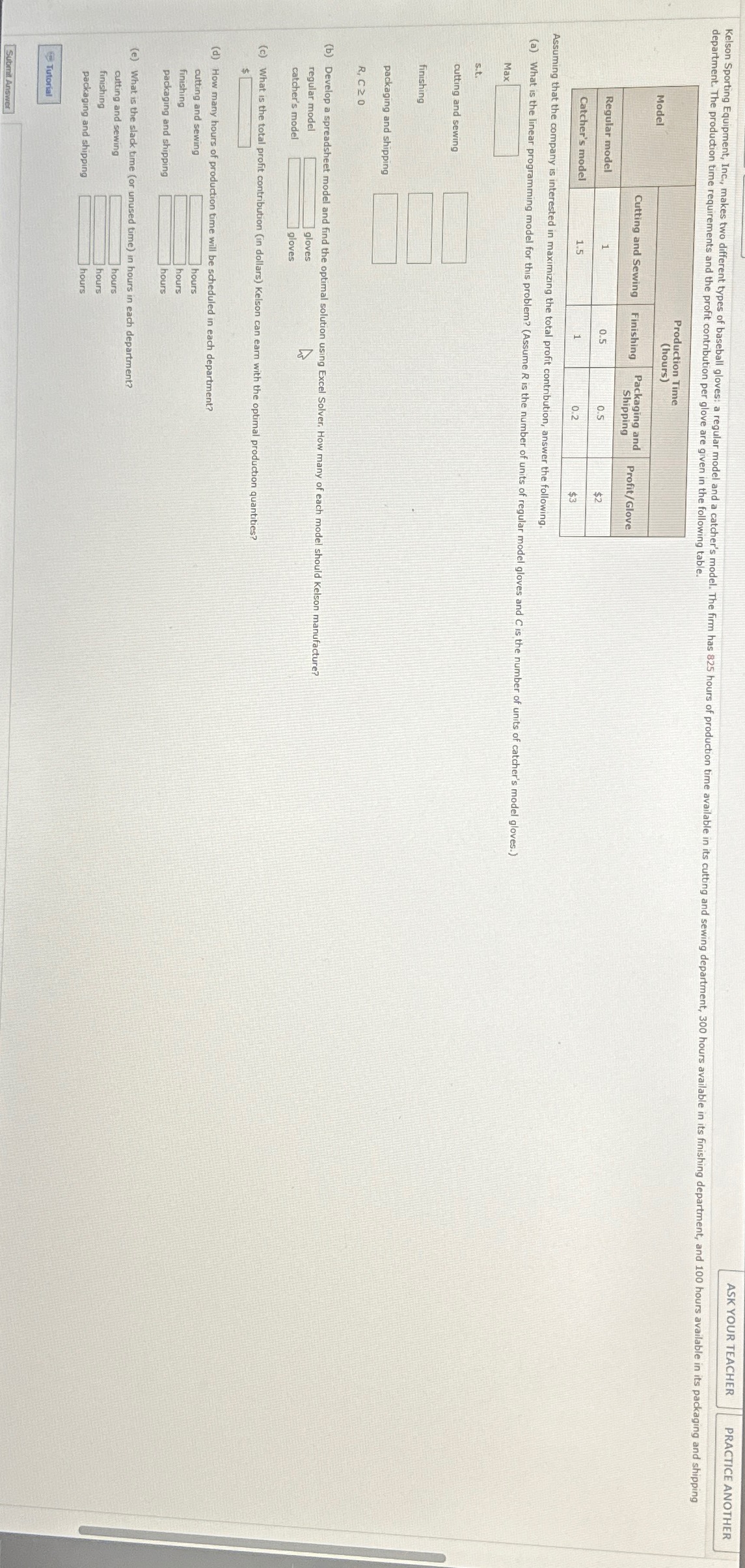  \table[[Model,\table[[Production Time],[(hours)]]],[Cutting and Sewing,Finishing,\table[[Packaging and],[Shipping]],Profit/Glove],[Regular model,1,0.5,0.5,$2 Can somebody answer this question?