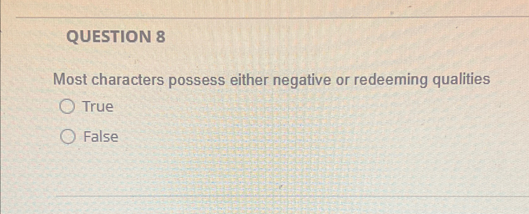  QUESTION 8 Most characters possess either negative or redeeming qualities True