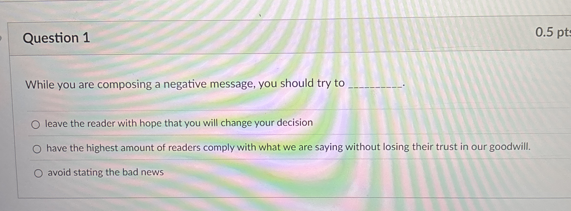  Question 1 0.5 pt While you are composing a negative message,