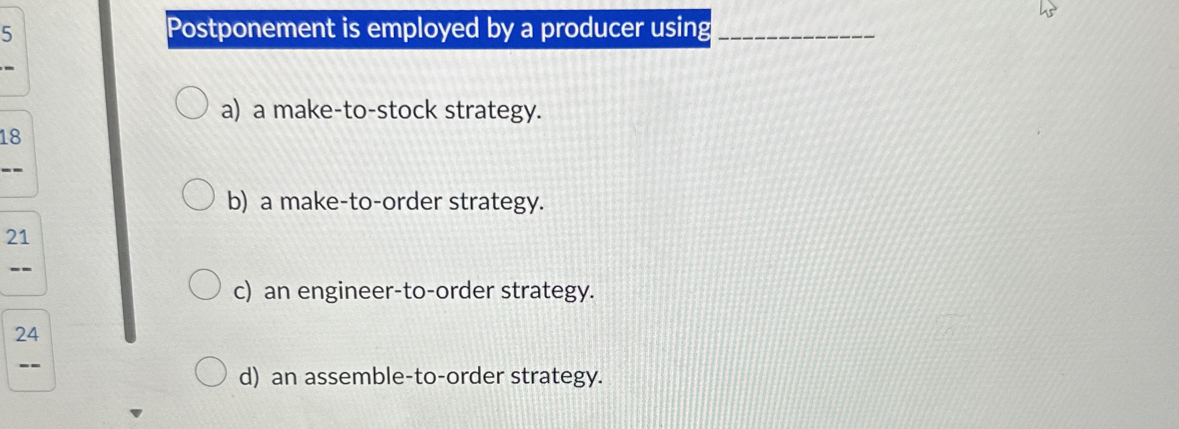  Postponement is employed by a producer using a) a make-to-stock strategy.
