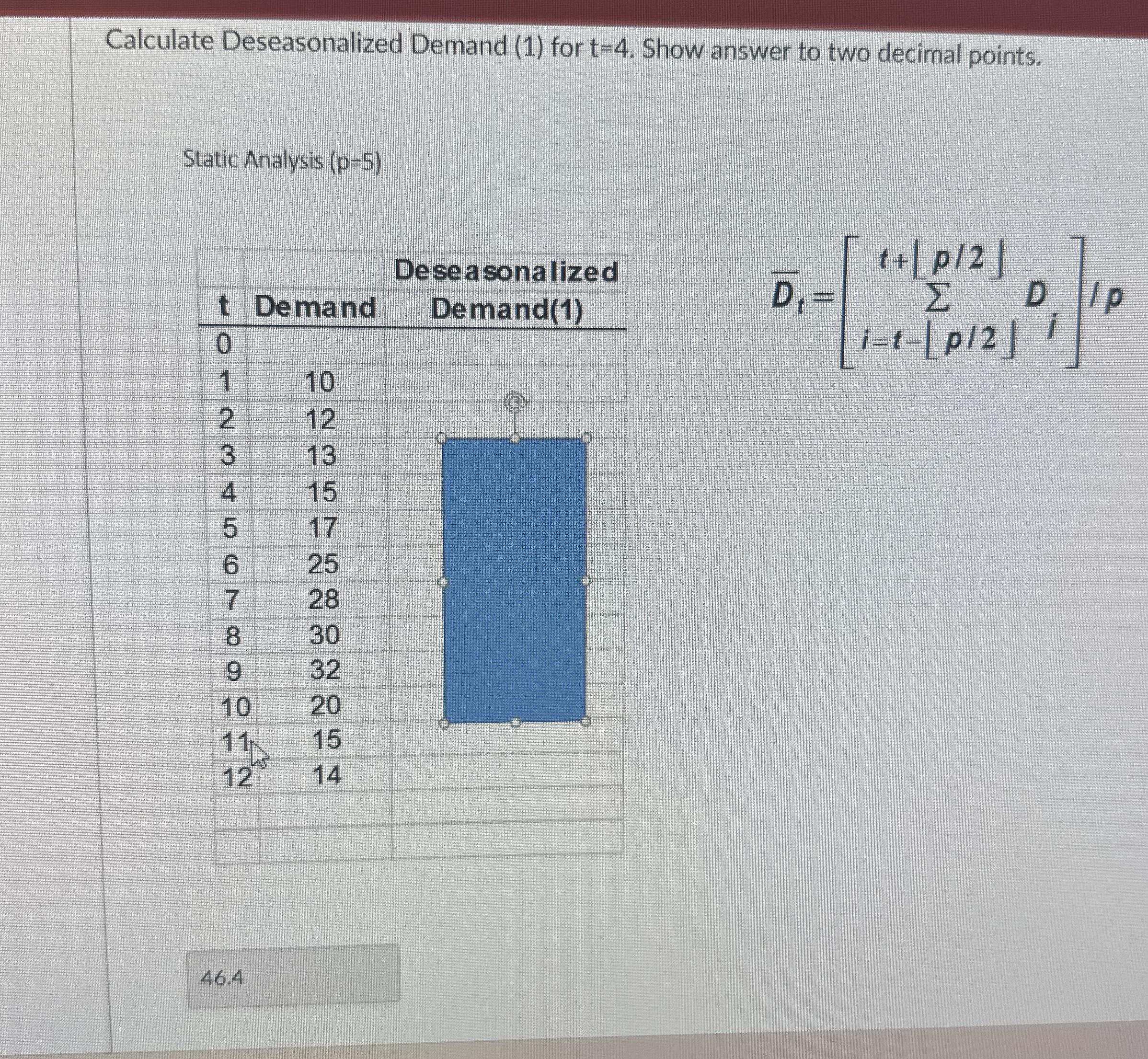  Calculate Deseasonalized Demand (1) for t=4. Show answer to two decimal