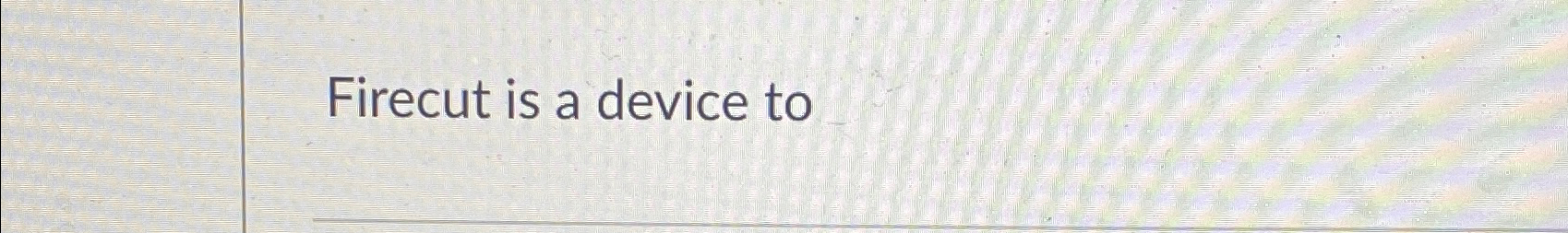  Firecut is a device to 