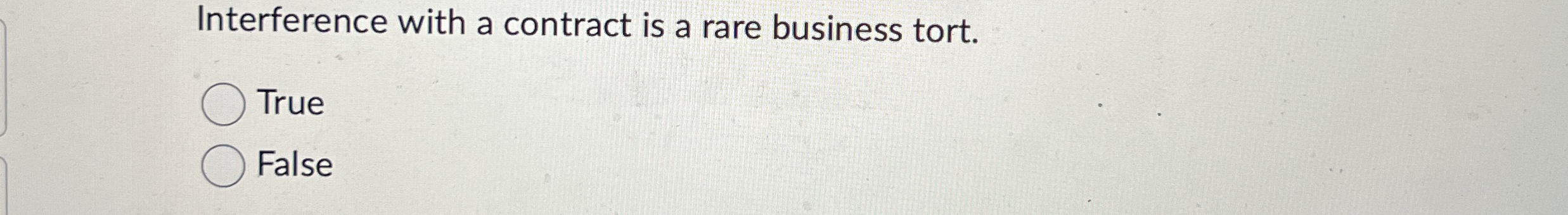  Interference with a contract is a rare business tort. True False