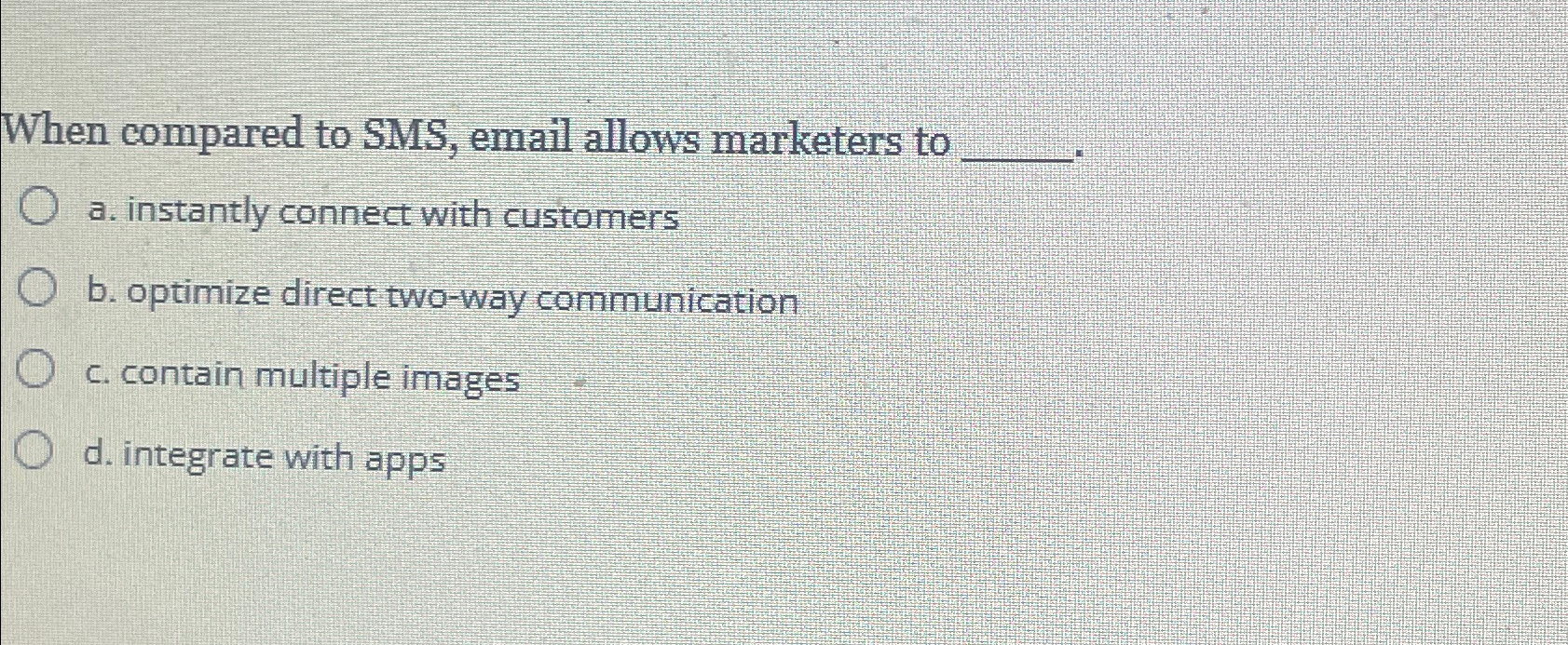  When compared to SMS, email allows marketers to q, a. instantly