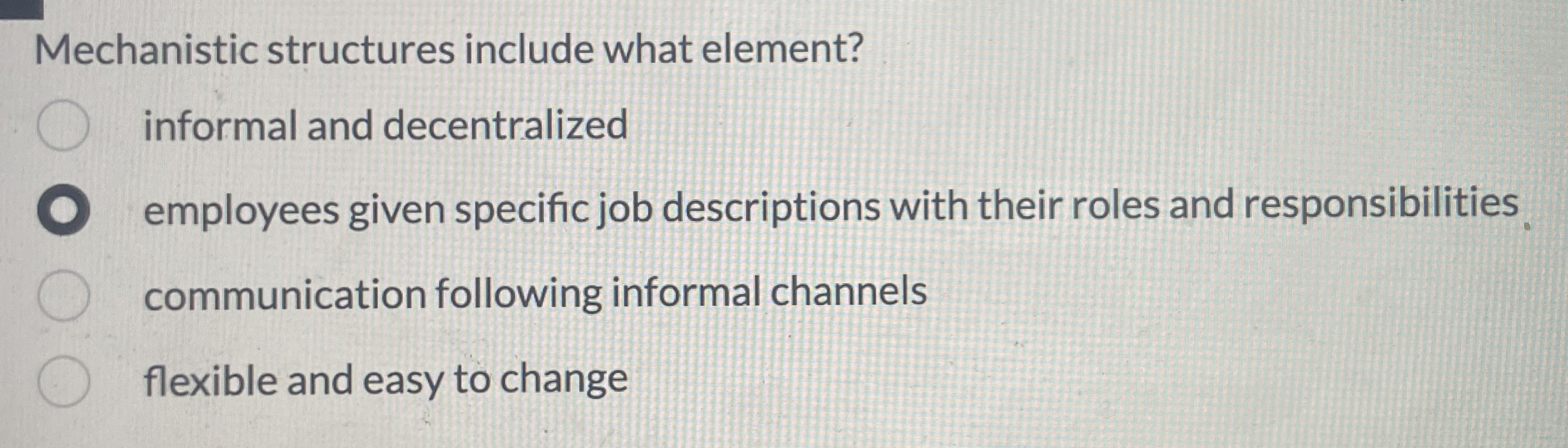  Mechanistic structures include what element? informal and decentralized employees given specific