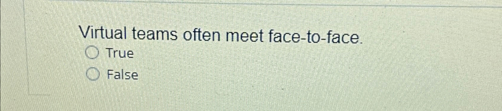  Virtual teams often meet face-to-face. True False 