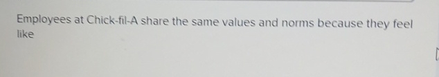  Employees at Chick-fil-A share the same values and norms because they