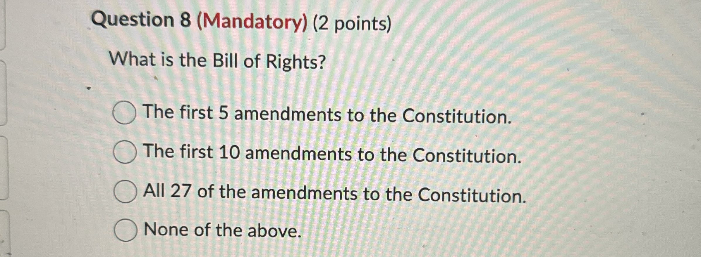  Question 8(Mandatory)(2 points) What is the Bill of Rights? The first