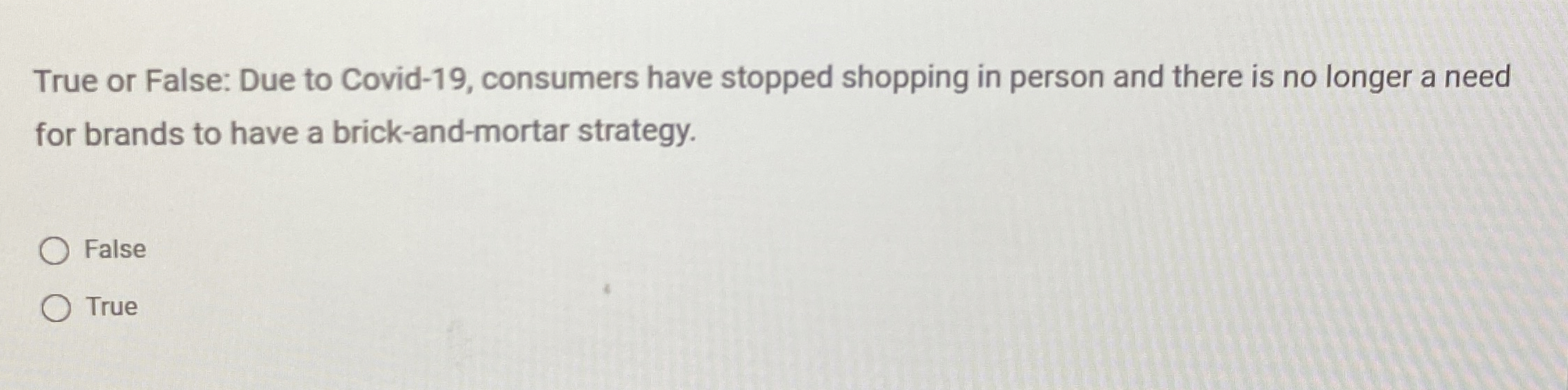  True or False: Due to Covid-19, consumers have stopped shopping in