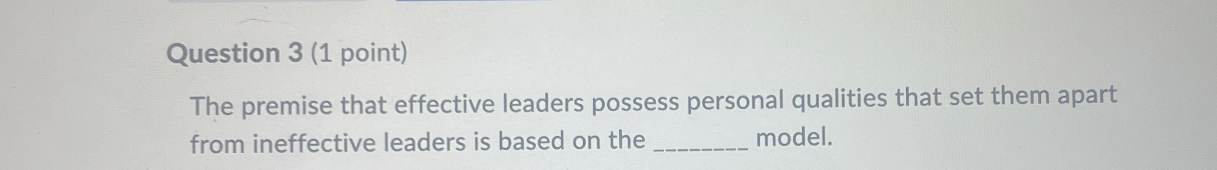  Question 3(1 point) The premise that effective leaders possess personal qualities