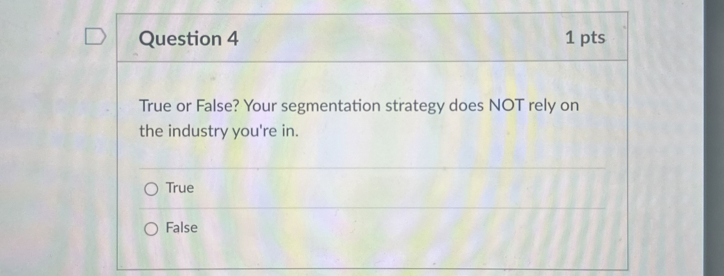 Question 4 True or False? Your segmentation strategy does NOT rely
