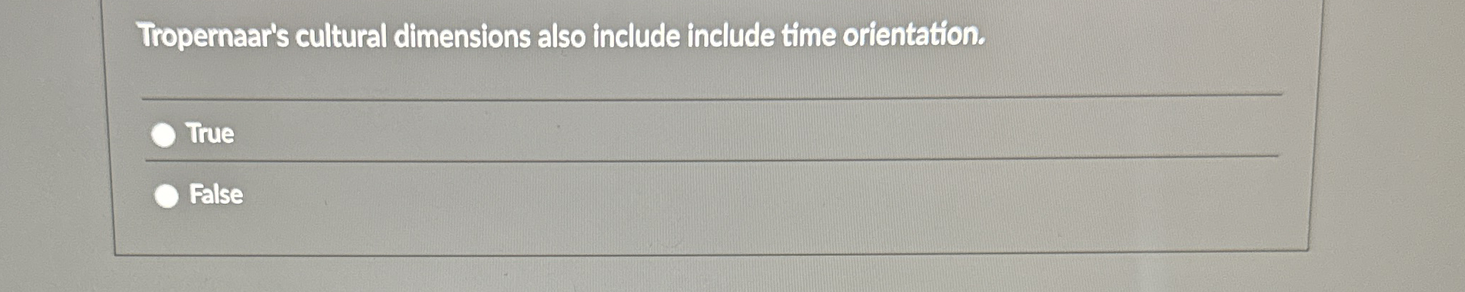  Tropernaar's cultural dimensions also include include time orientation. True False 